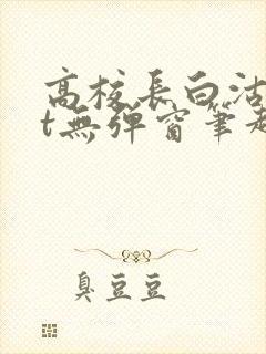 高校长白沽txt无弹窗笔趣阁