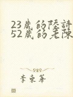 23岁的陆诗琪52岁的老陈是谁