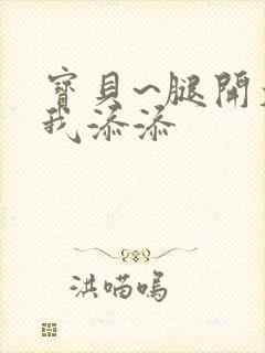 宝贝~腿开大点我添添