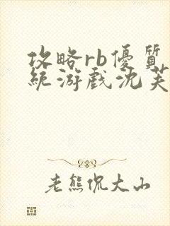 攻略rb优质系统游戏沈芙原文