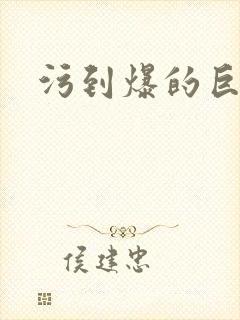 污到爆的巨细文