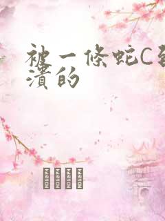 被一条蛇C到崩溃的