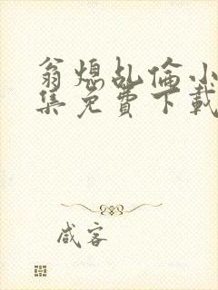 翁熄乩伦小说合集免费下载TXT