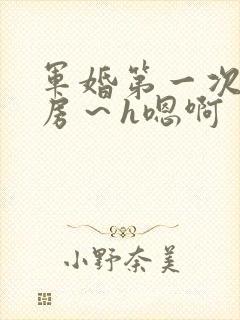 军婚第一次h圆房～h嗯啊