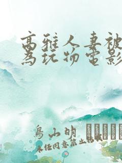 高雅人妻被迫沦为玩物电影BD