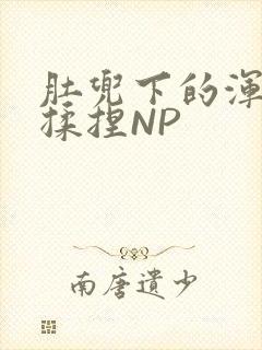 肚兜下的浑圆被揉捏NP