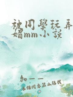 被同学玩弄的妩媚mm小说