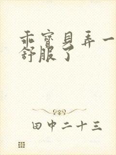 乖宝贝弄一下就舒服了