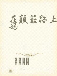 在颠簸路上日妈妈