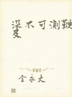 深不可测鞭长莫及