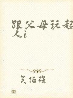 跟父母玩起了三人i