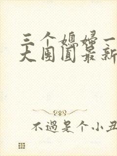 三个媳妇一锅烩大团圆最新章节