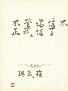 不管你信不信反正我信了