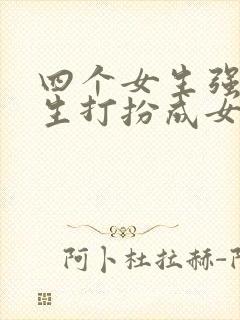 四个女生强制男生打扮成女生