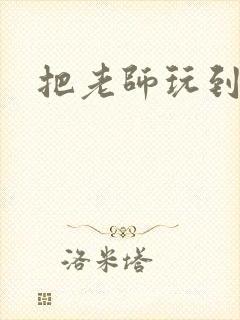 把老师玩到怀孕