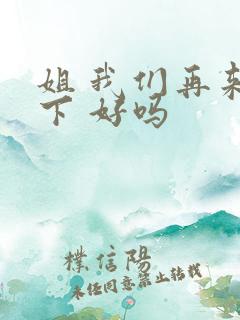 姐 我们再来一下 好吗