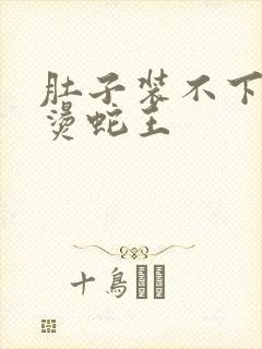 肚子装不下了好烫蛇王