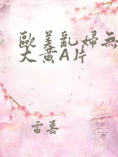 欧美乱妇无乱码大黄A片