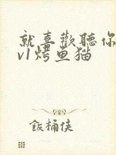 就喜欢听你叫1v1烤鱼猫