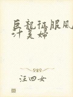 巨龙征服风韵蜜汁美妇