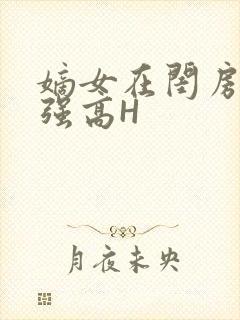 嫡女在闺房里被强高H