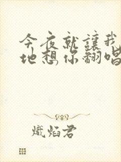 今夜就让我狠狠地想你翻唱版本