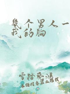 几个男人一起吃我的胸