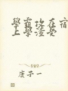 学霸攻在宿舍强上学渣受