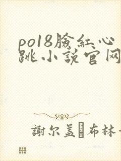 po18脸红心跳小说官网无弹窗