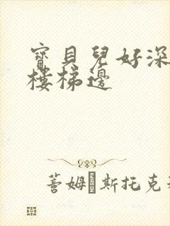 宝贝儿好深边走楼梯边