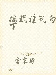 总裁让我勾搭一下