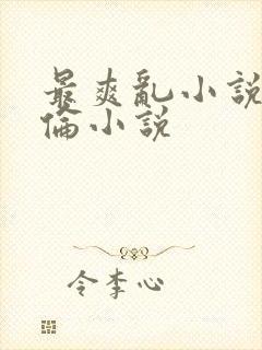 最爽乱小说录目伦小说