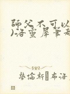 师父不可以(限)洛灵犀笔趣阁
