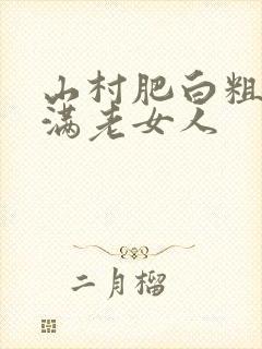 山村肥白粗腿丰满老女人