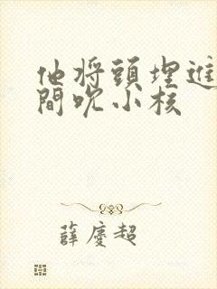 他将头埋进双腿间吮小核