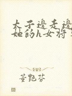 太子边走边挺进她的h女将军