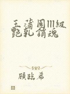 玉蒲团lll级艳乳销魂