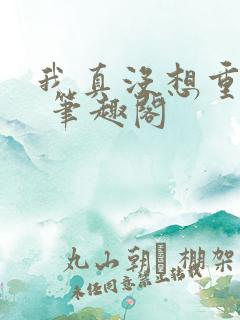 我真没想重生啊 笔趣阁