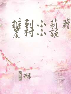 推到小莉萝稚嫩农村小说