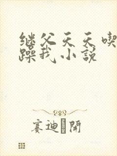 继父天天吃我奶躁我小说