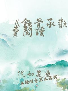 《蚀骨承欢》免费阅读