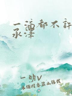 一滴都不许漏魏承泽