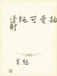 清纯可爱抽插内射