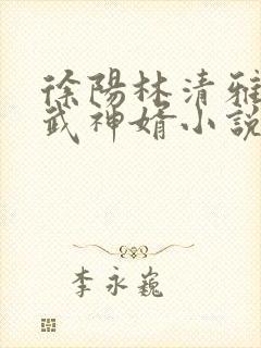 徐阳林清雅绝世武神婿小说