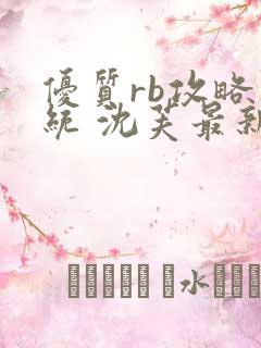 优质rb攻略系统 沈芙最新章节更新