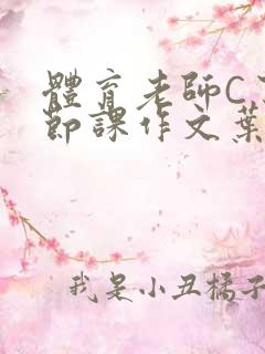 体育老师C了一节课作文叶渺渺