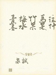 青梅竹马往下边塞水果是什么小说