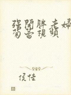 强开胖老妇后门菊蕾视频