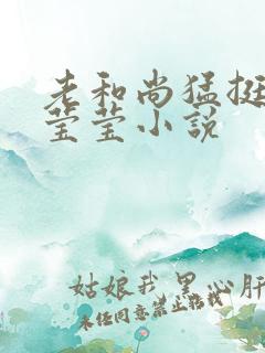 老和尚猛挺进她莹莹小说