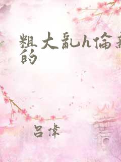 粗大乱h伦亲女的